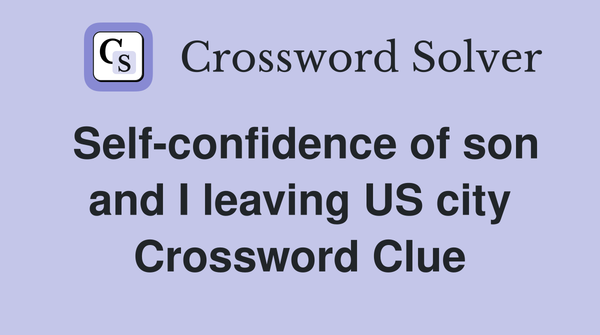 Self-confidence of son and I leaving US city Crossword Clue