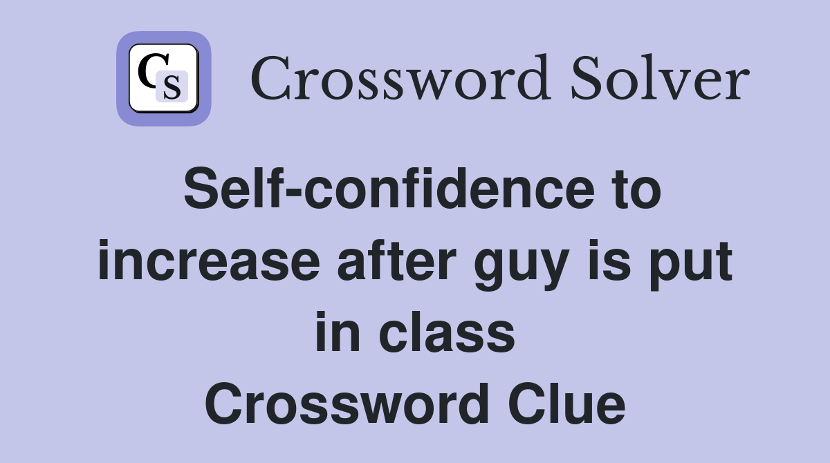 Self-confidence to increase after guy is put in class Crossword Clue