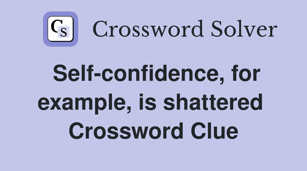 Self-confidence, for example, is shattered  Crossword Clue