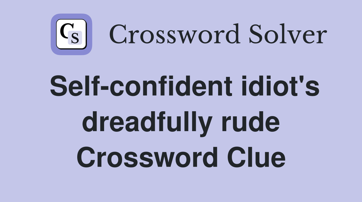 Self-confident idiot's dreadfully rude Crossword Clue