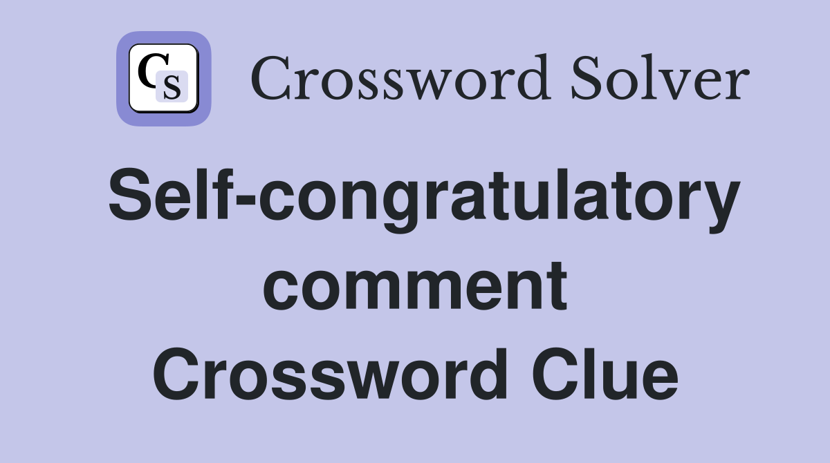Self-congratulatory comment Crossword Clue