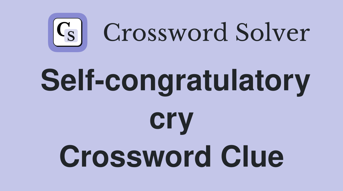 Self-congratulatory cry Crossword Clue