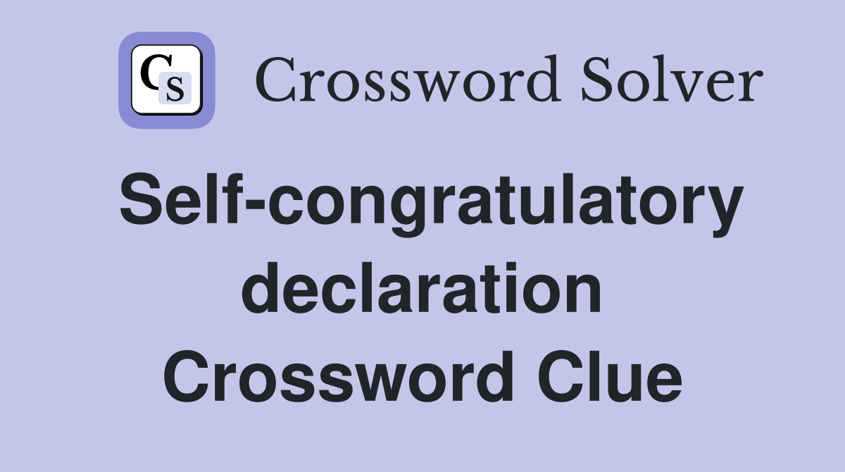 Self-congratulatory declaration Crossword Clue