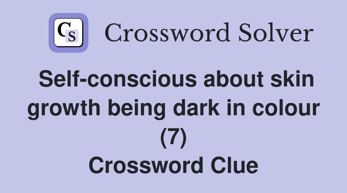 Self-conscious about skin growth being dark in colour (7) Crossword Clue