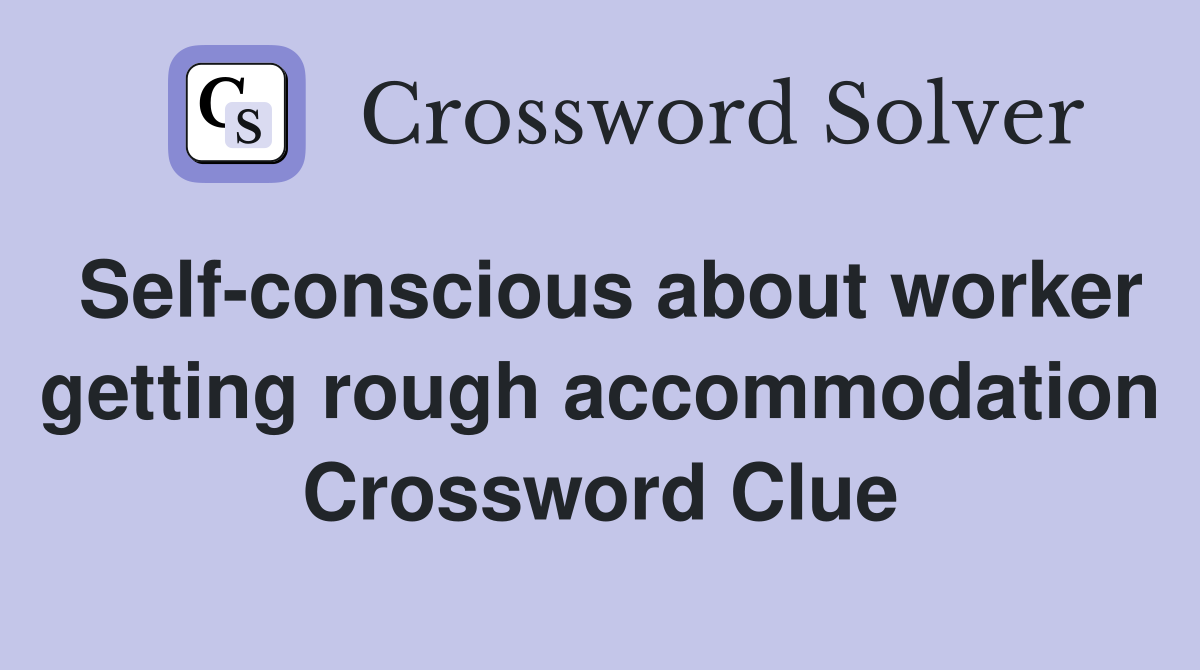 Self-conscious about worker getting rough accommodation Crossword Clue