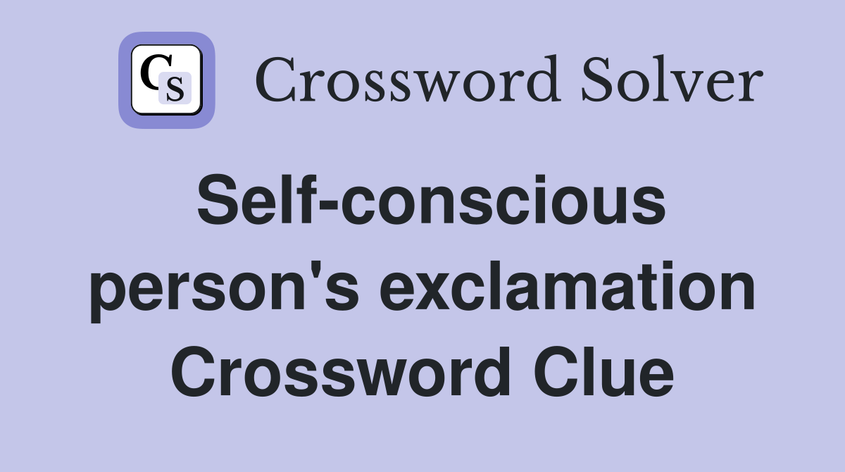 Self-conscious person's exclamation Crossword Clue