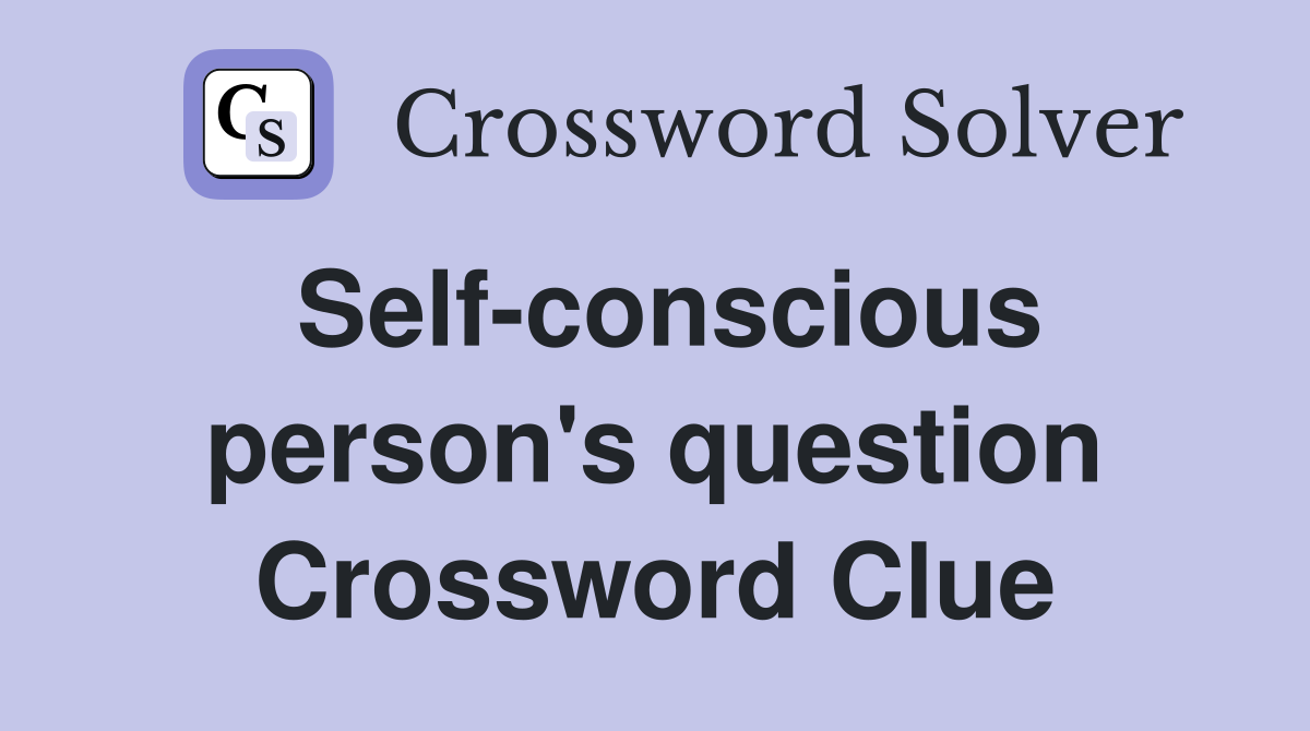 Self-conscious person's question Crossword Clue