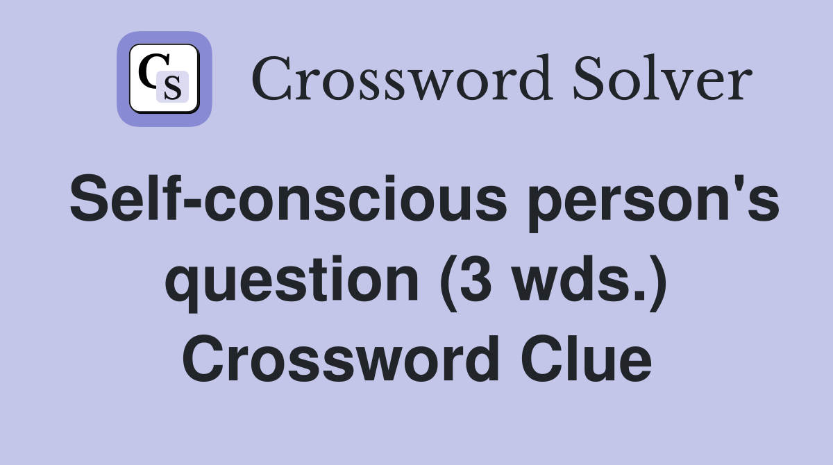 Self-conscious person's question (3 wds.) Crossword Clue