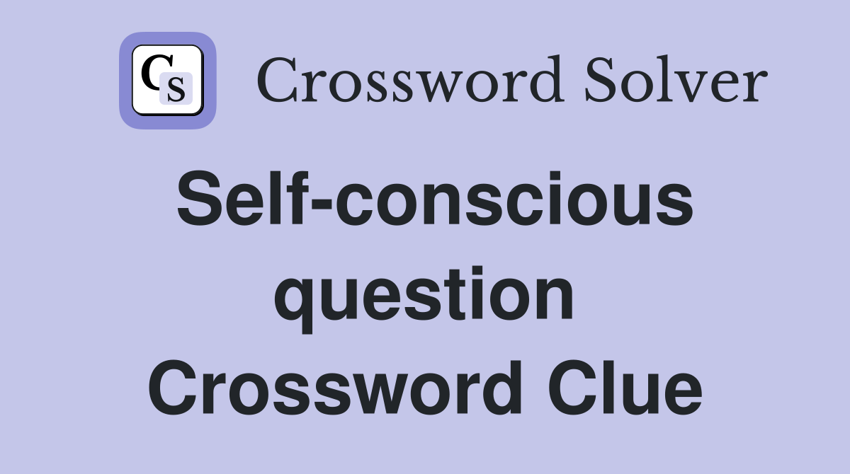Self-conscious question Crossword Clue
