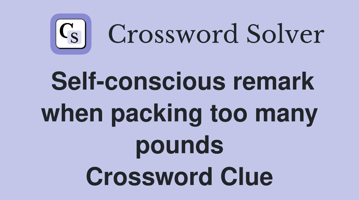 Self-conscious remark when packing too many pounds Crossword Clue