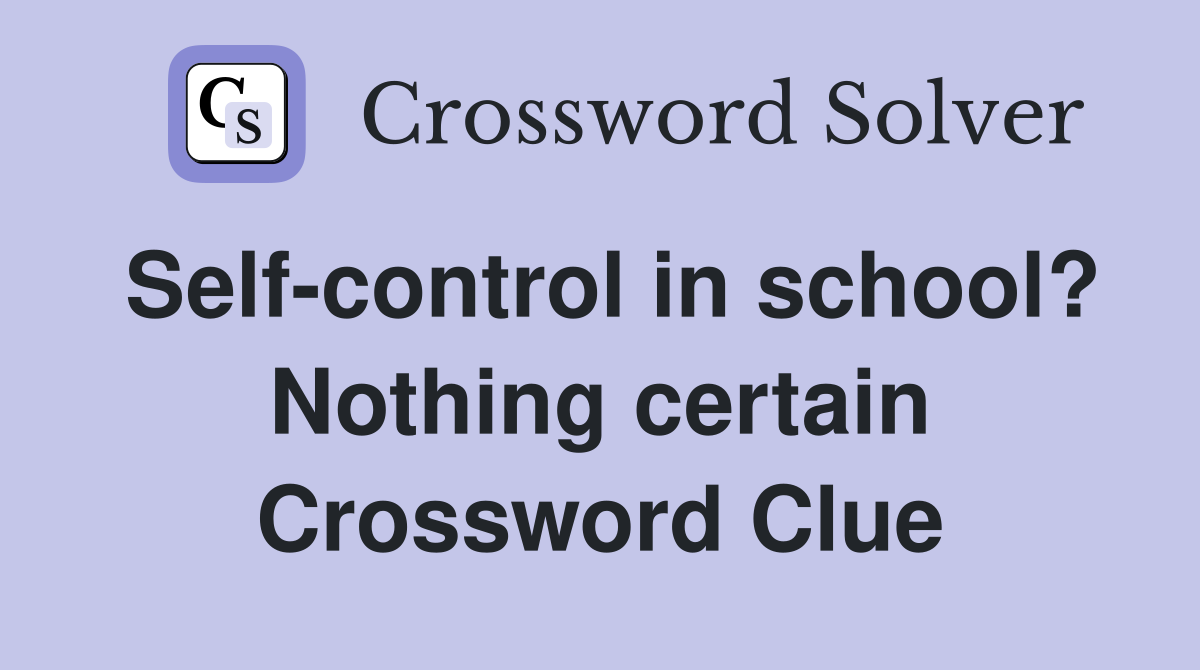 Self-control in school? Nothing certain Crossword Clue