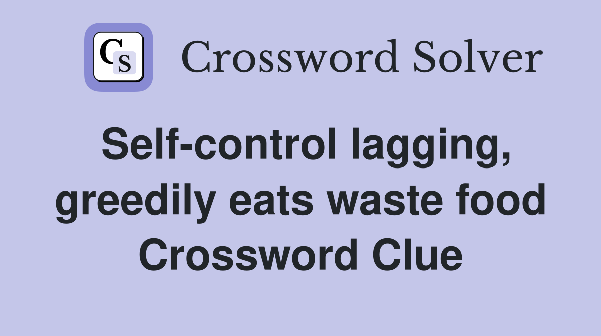 Self-control lagging, greedily eats waste food Crossword Clue