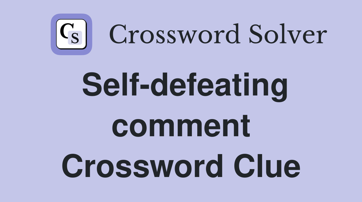 Self-defeating comment Crossword Clue