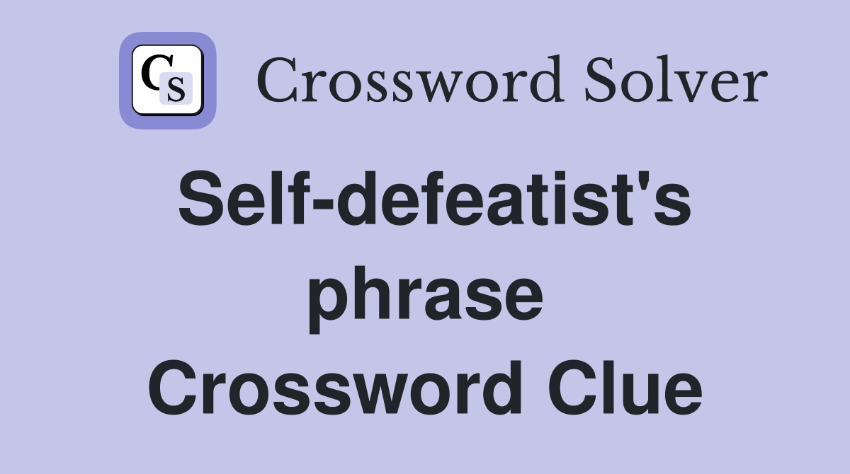 Self-defeatist's phrase Crossword Clue