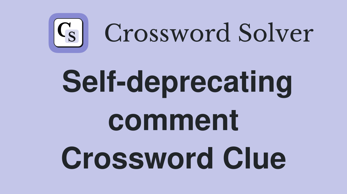 Self-deprecating comment Crossword Clue