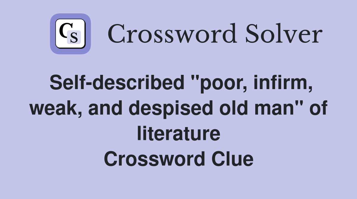 Self-described "poor, infirm, weak, and despised old man" of literature Crossword Clue
