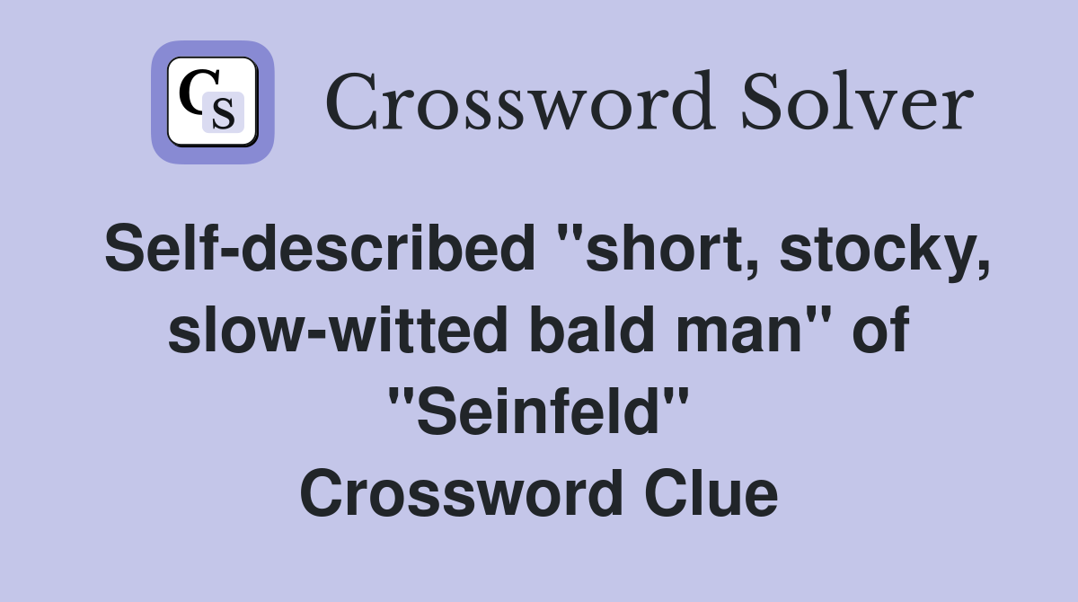 Self-described "short, stocky, slow-witted bald man" of "Seinfeld" Crossword Clue