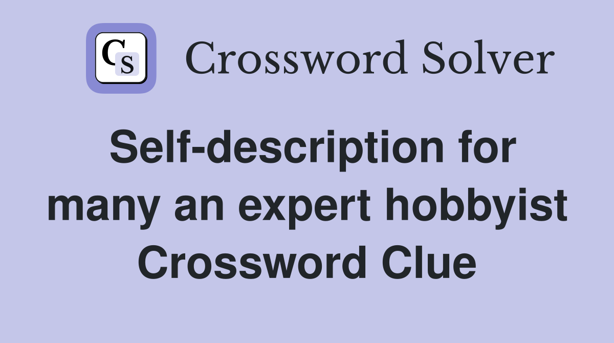Self-description for many an expert hobbyist Crossword Clue
