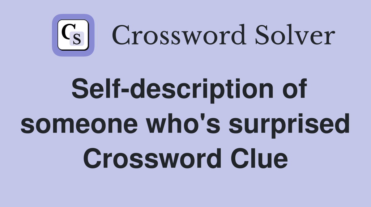 Self-description of someone who's surprised Crossword Clue