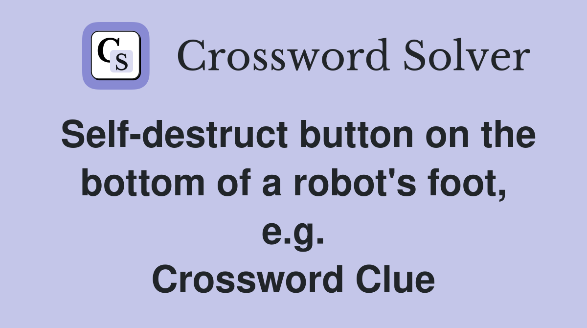 Self-destruct button on the bottom of a robot's foot, e.g. Crossword Clue