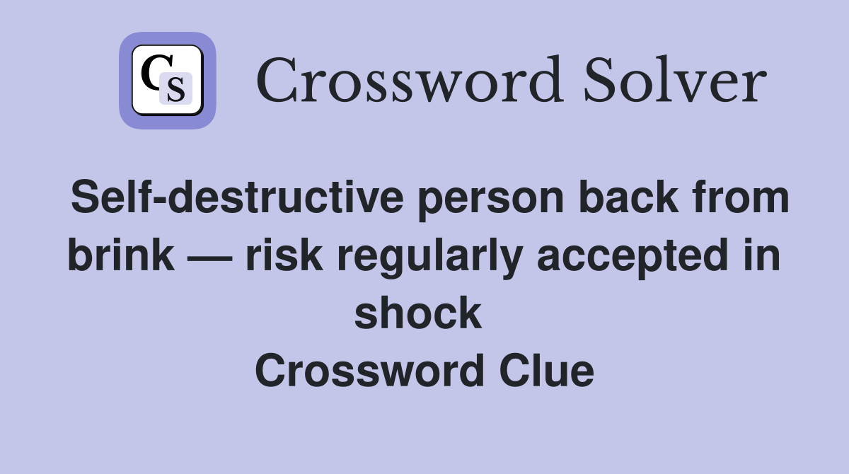 Self-destructive person back from brink — risk regularly accepted in shock  Crossword Clue