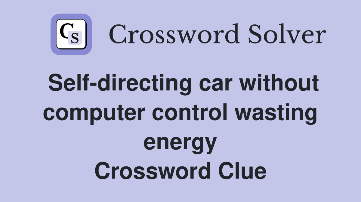 Self-directing car without comp­uter control wasting energy Crossword Clue