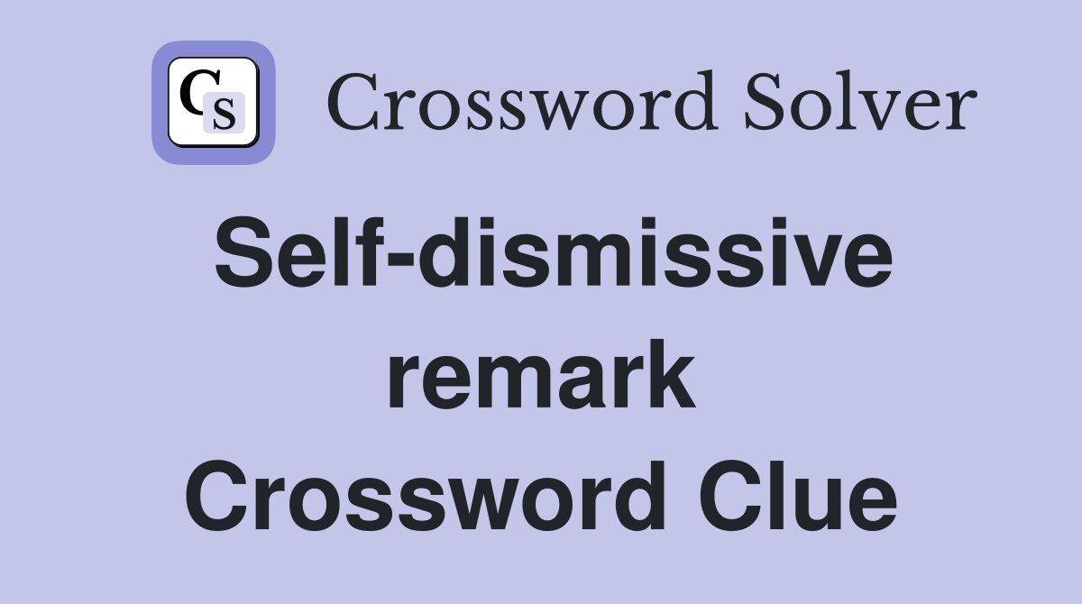 Self-dismissive remark Crossword Clue