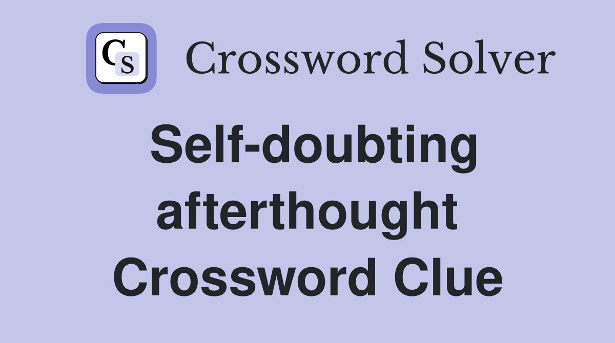 Self-doubting afterthought Crossword Clue