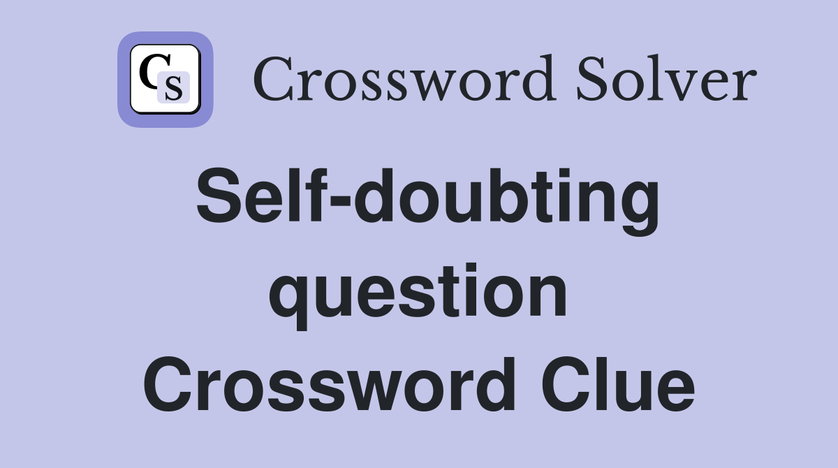 Self-doubting question Crossword Clue