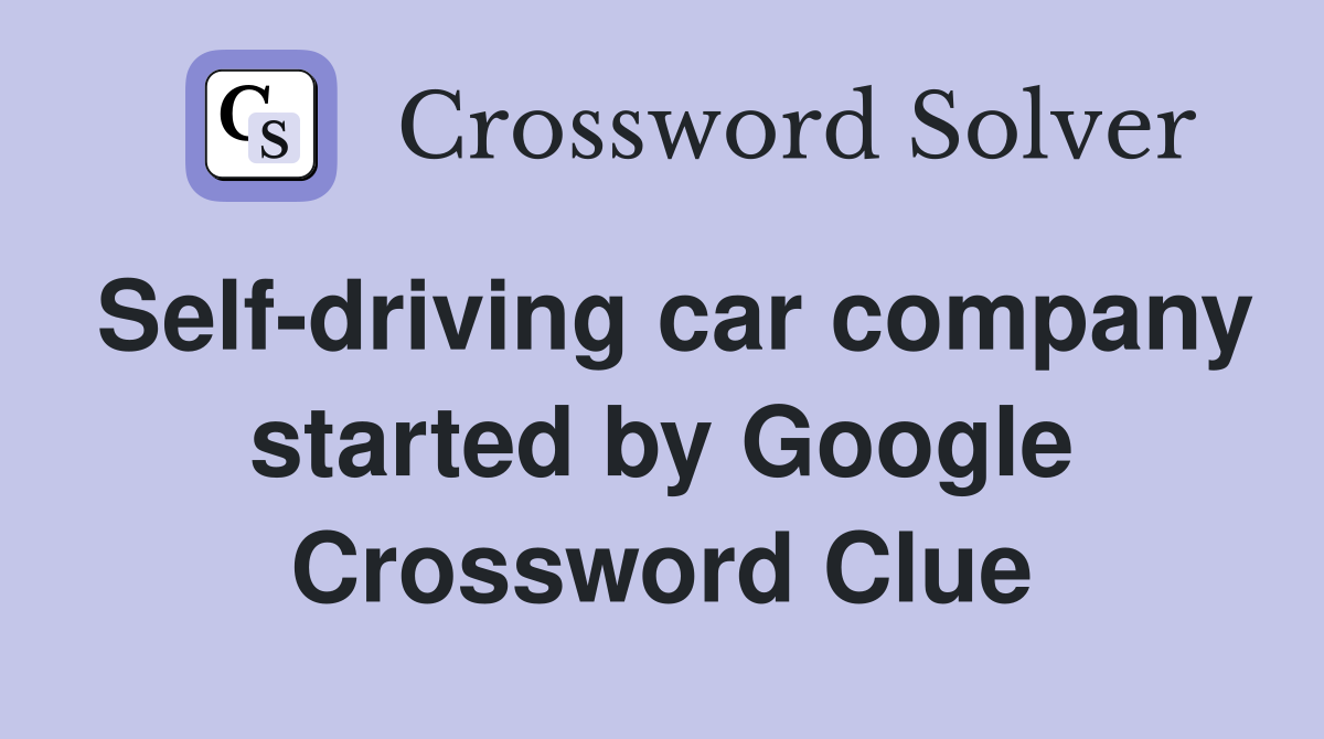 Self-driving car company started by Google Crossword Clue