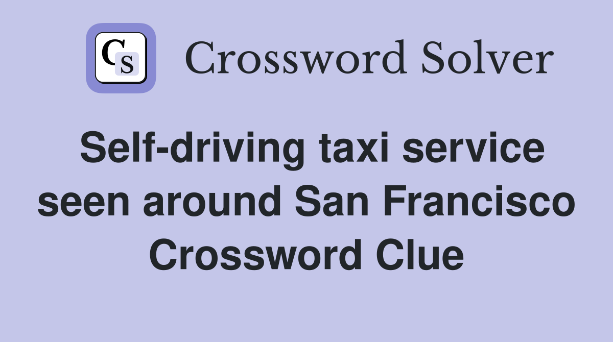Self-driving taxi service seen around San Francisco Crossword Clue