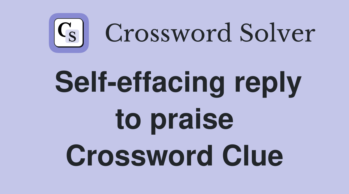 Self-effacing reply to praise Crossword Clue