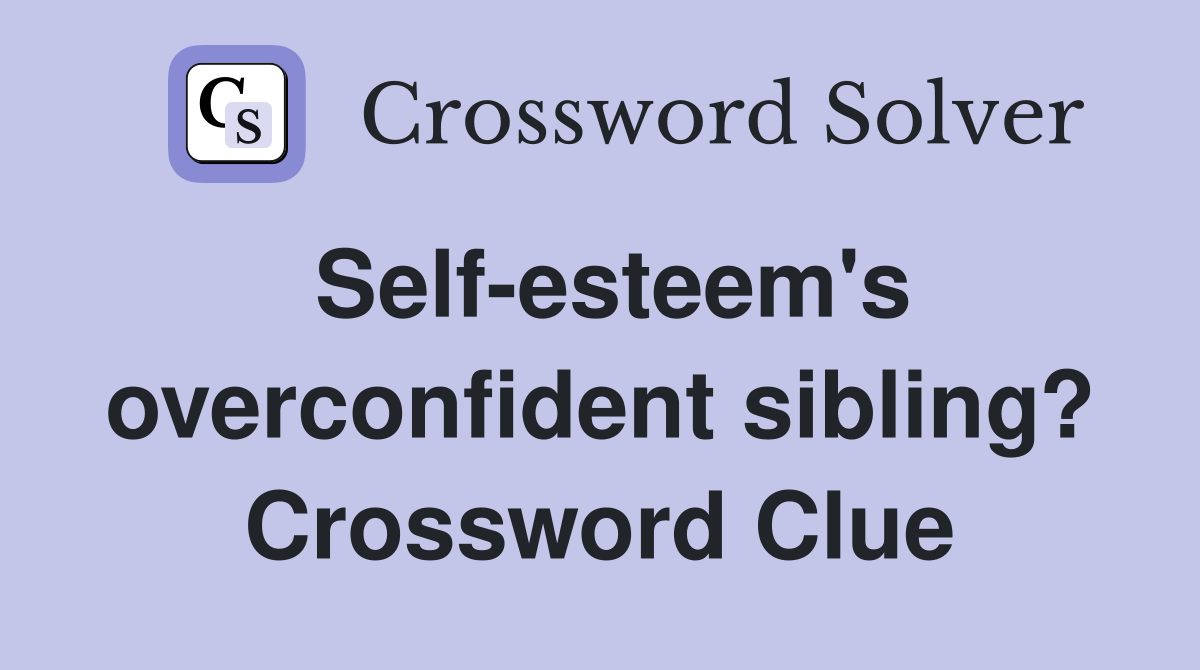 Self-esteem's overconfident sibling? Crossword Clue