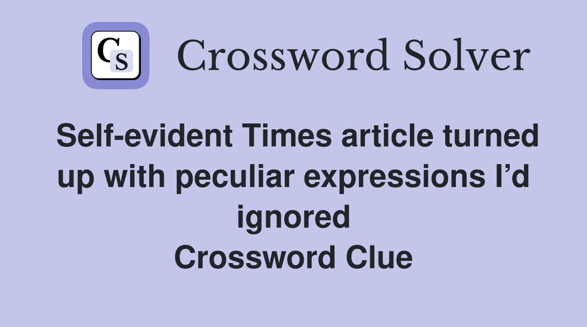 Self-evident Times article turned up with peculiar expressions I’d ignored Crossword Clue