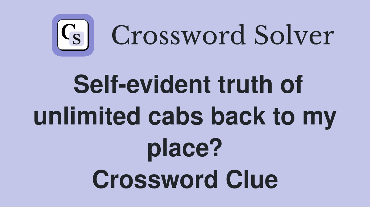 Self-evident truth of unlimited cabs back to my place? Crossword Clue