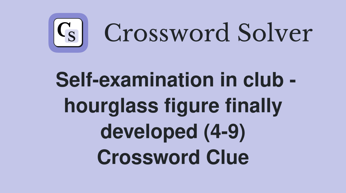 Self-examination in club - hourglass figure finally developed (4-9) Crossword Clue