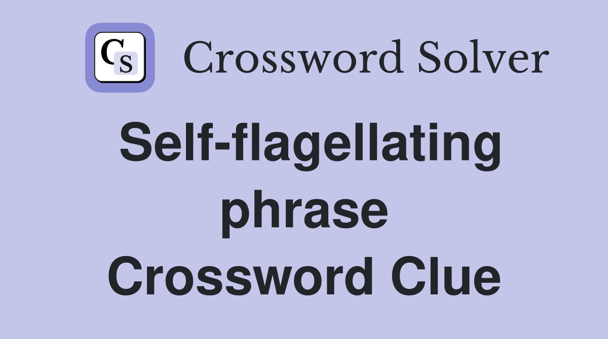Self-flagellating phrase Crossword Clue