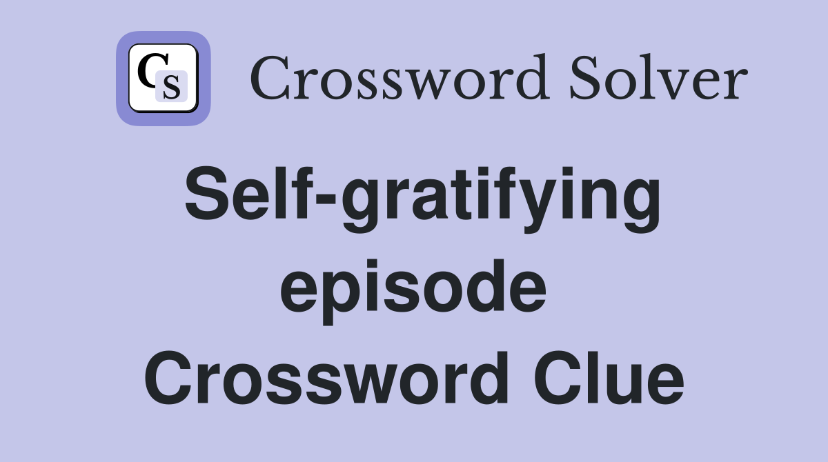 Self-gratifying episode Crossword Clue