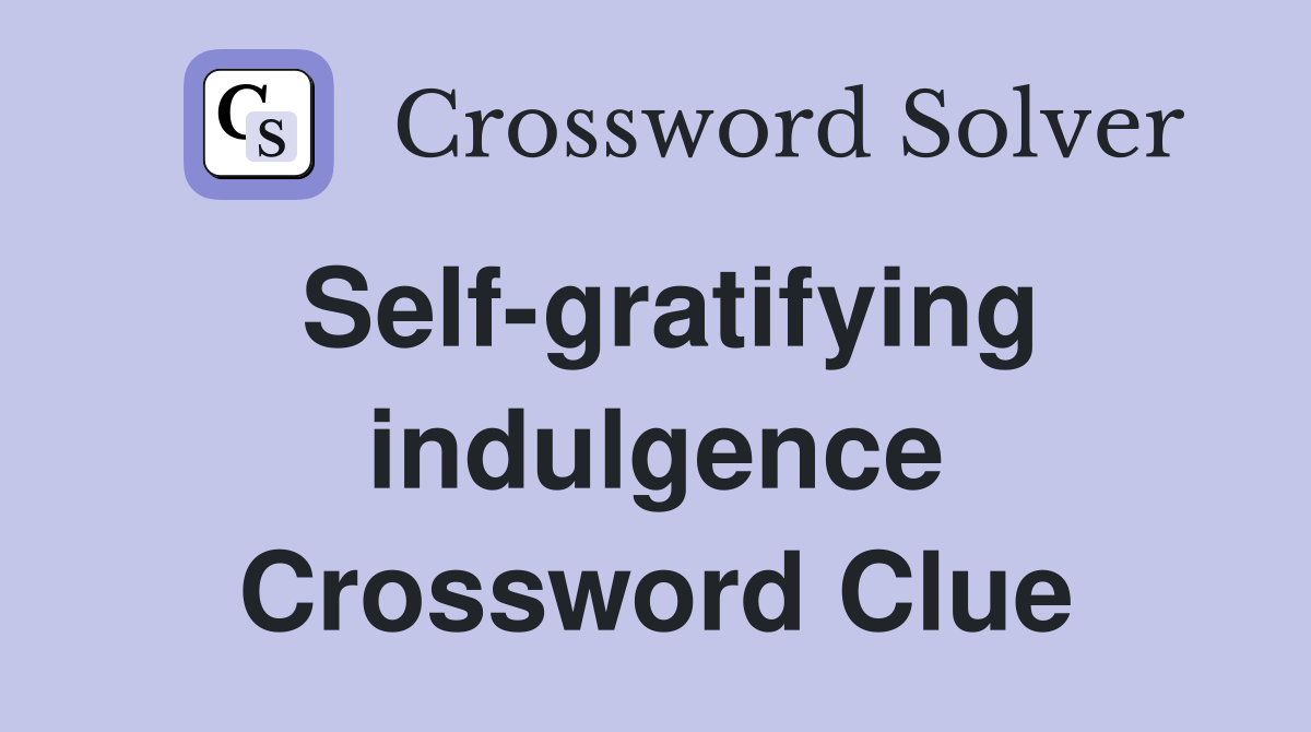 Self-gratifying indulgence Crossword Clue