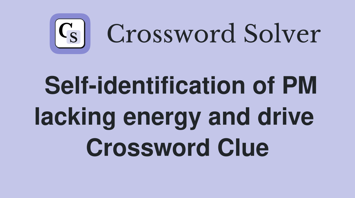 Self-identification of PM lacking energy and drive  Crossword Clue