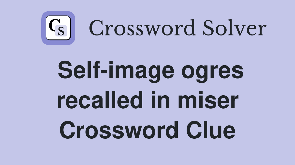 Self-image ogres recalled in miser Crossword Clue