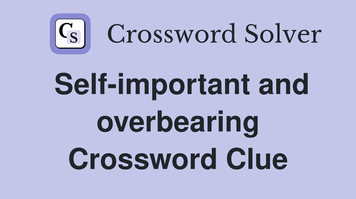 Self-important and overbearing Crossword Clue