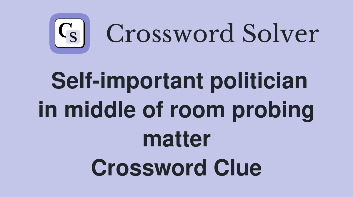 Self-important politician in middle of room probing matter Crossword Clue