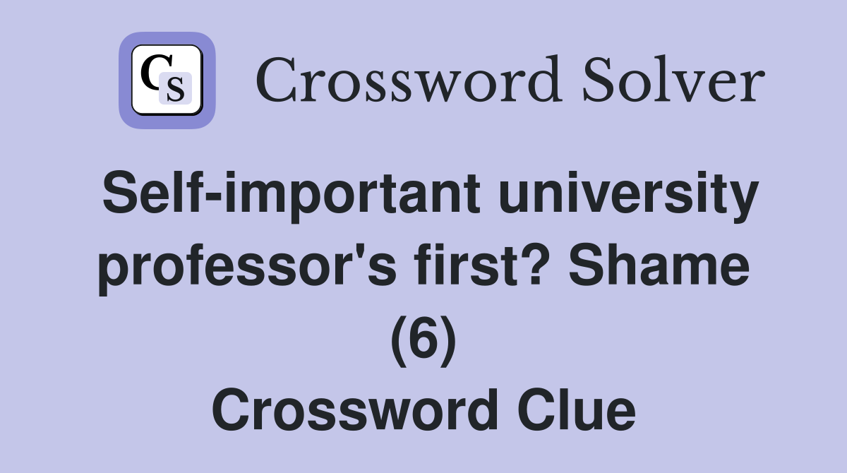 Self-important university professor's first? Shame (6) Crossword Clue