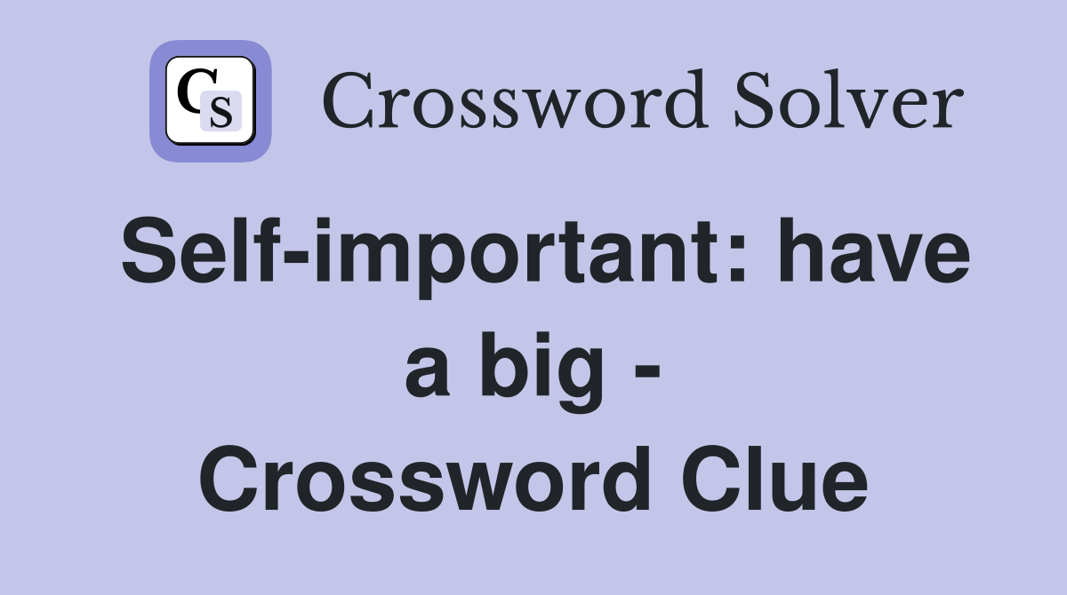 Self-important: have a big - Crossword Clue
