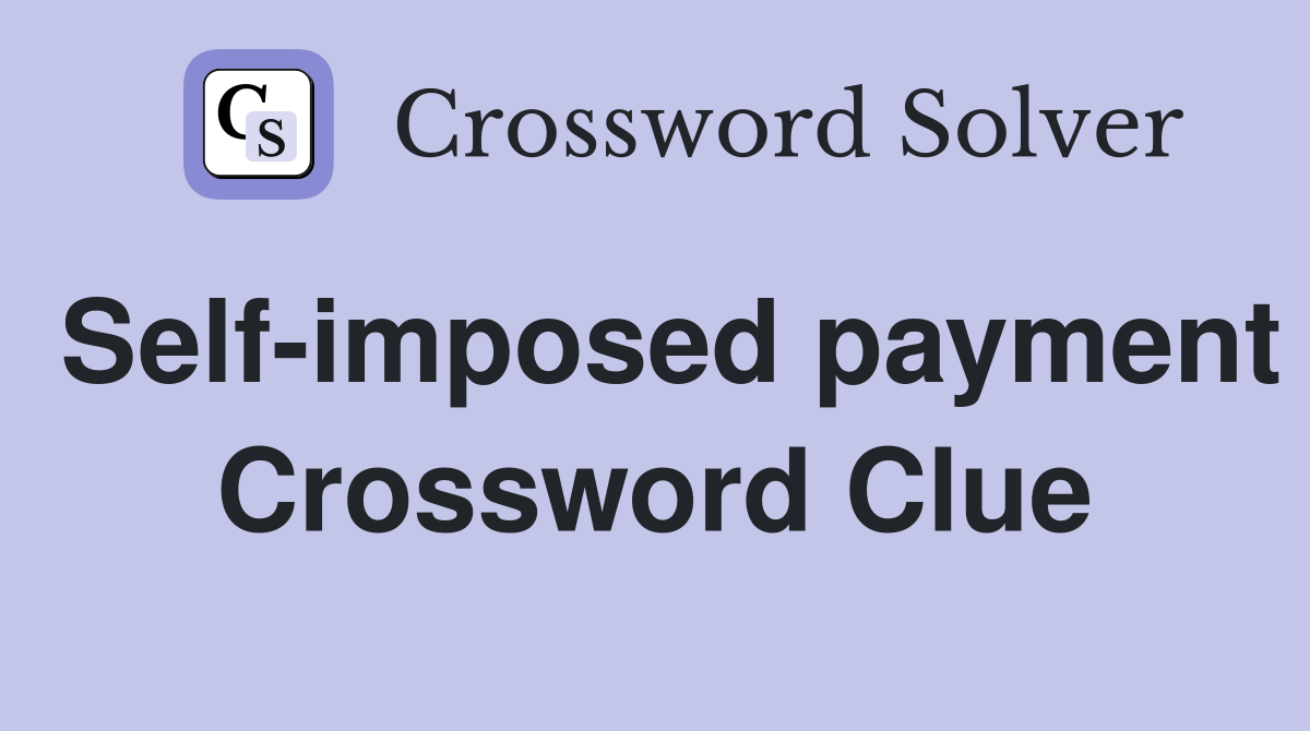 Self-imposed payment Crossword Clue