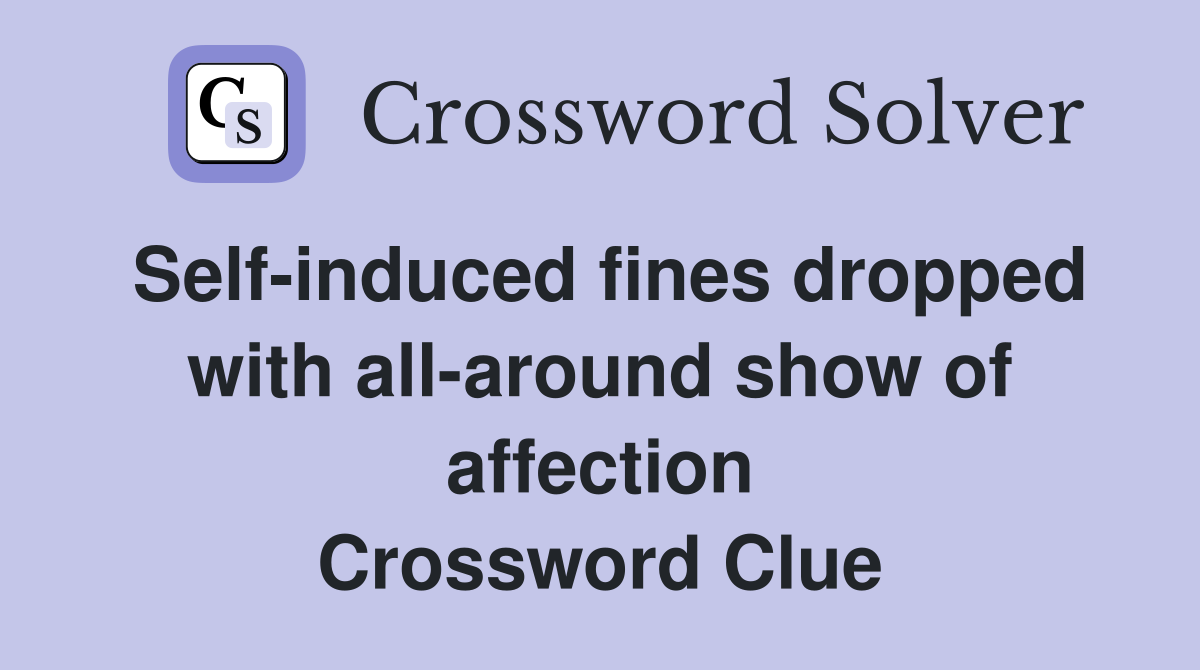 Self-induced fines dropped with all-around show of affection Crossword Clue