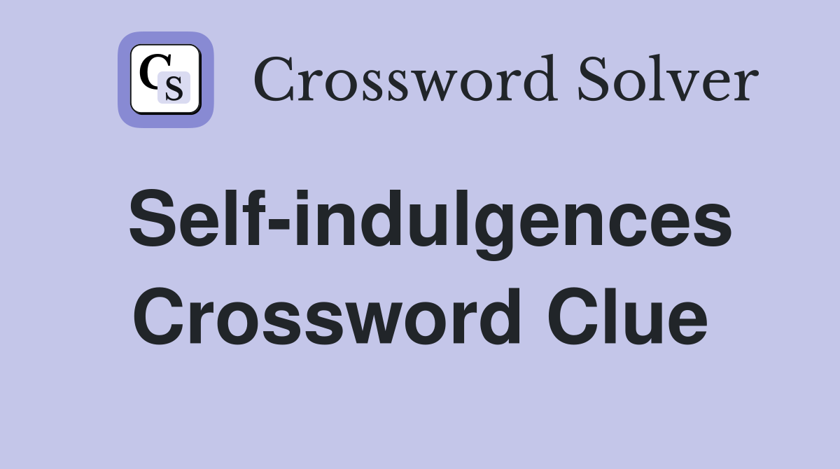Self-indulgences Crossword Clue