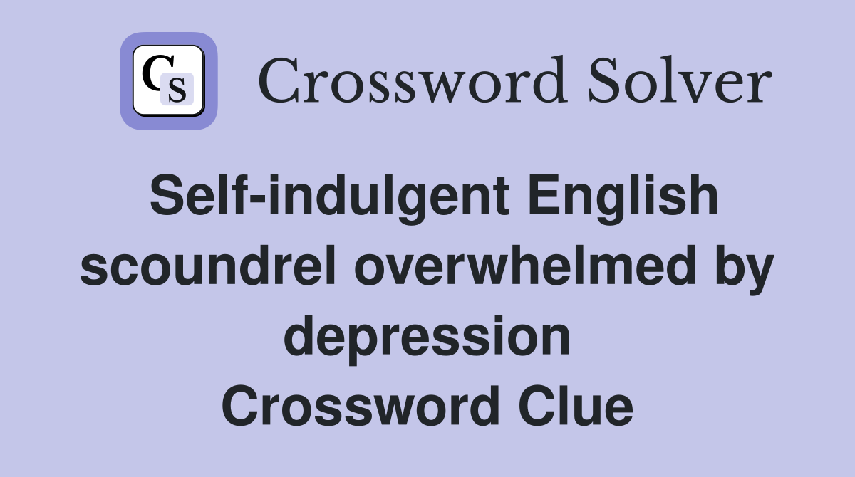 Self-indulgent English scoundrel overwhelmed by depression Crossword Clue