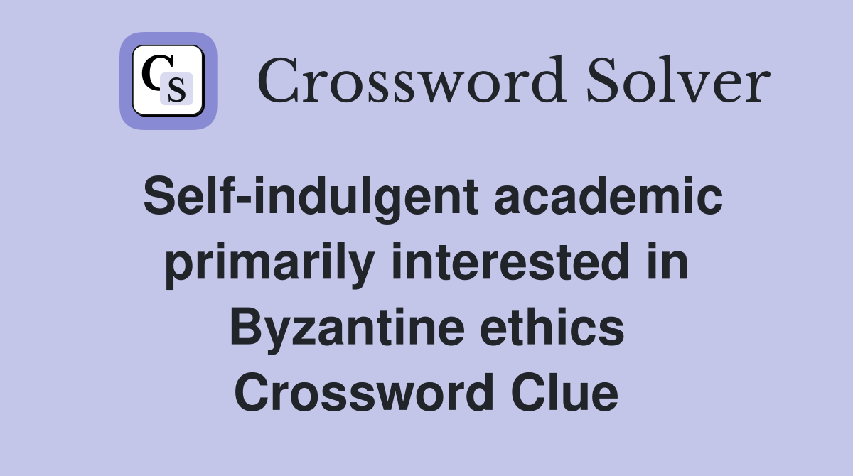 Self-indulgent academic primarily interested in Byzantine ethics Crossword Clue
